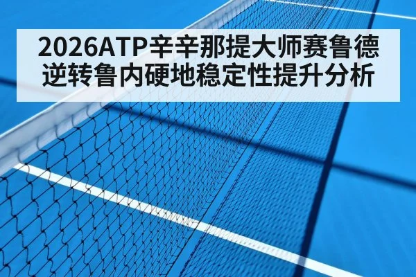 2026ATP辛辛那提大师赛鲁德逆转鲁内硬地稳定性提升分析