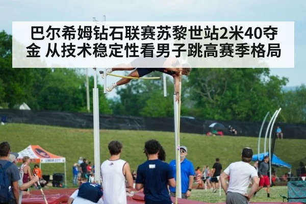 巴尔希姆钻石联赛苏黎世站2米40夺金 从技术稳定性看男子跳高赛季格局（j9 game）