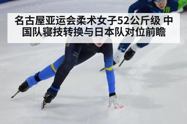 名古屋亚运会柔术女子52公斤级 中国队寝技转换与日本队对位前瞻