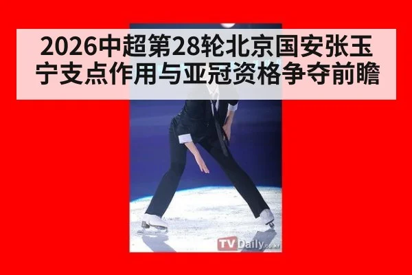2026中超第28轮北京国安张玉宁支点作用与亚冠资格争夺前瞻