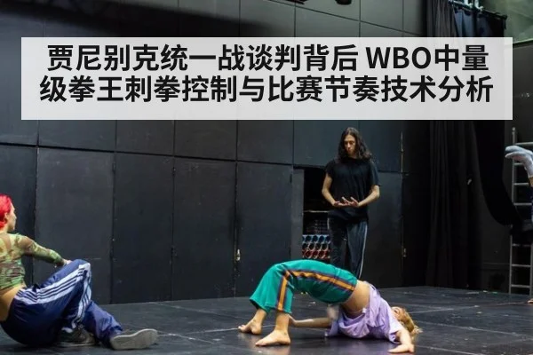 贾尼别克统一战谈判背后 WBO中量级拳王刺拳控制与比赛节奏技术分析